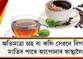 অতিমাত্ৰা চাহ বা কফি সেৱনে বিপদ মাতিব পাৰে আপোনাৰ স্বাস্থ্যলৈ