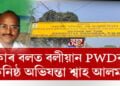 কাৰ বলত বলীয়ান PWDৰ কনিষ্ঠ অভিযন্তা শ্বাহ আলম?