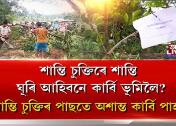 শান্তি চুক্তিৰে শান্তি ঘূৰি আহিবনে কাৰ্বি ভূমিলৈ?
