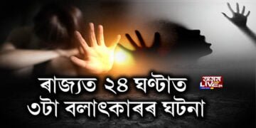 ৰাজ্যত ২৪ ঘণ্টাত ৩টা বলাৎকাৰৰ ঘটনা