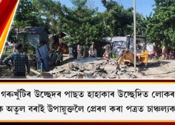 গৰুখুঁটিৰ উচ্ছেদৰ পাছত হাহাকাৰ উচ্ছেদিত লোকৰ, বিধায়ক অতুল বৰাই উপায়ুক্তলৈ প্ৰেৰণ কৰা পত্ৰত চাঞ্চল্যকৰ তথ্য