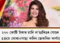 ২০০ কোটি টকাৰ মানি ল’ণ্ডাৰিঙ গোচৰ, আজি EDয়ে সোধা-পোছা কৰিব জেকলিন ফাৰ্ণাণ্ডেজক