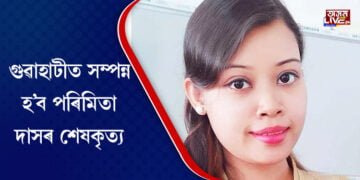 গুৱাহাটীত সম্পন্ন হ’ব পৰিমিতা দাসৰ শেষকৃত্য, মাজুলীৰ পৰা লৈ অনা হৈছে নশ্বৰদেহ