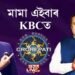 মামা এইবাৰ KBC ত