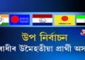 উপ নিৰ্বাচনক লৈ ৰাজনৈতিক মহলত ব্যাপক তৎপৰতা