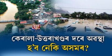কেৰালা-উত্তৰাখণ্ডৰ দৰে অৱস্থা হ’ব নেকি অসমৰ?