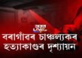 বৰাগাঁৱৰ চাঞ্চল্যকৰ হত্যাকাণ্ডৰ দৃশ্যায়ন