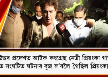 উত্তৰ প্ৰদেশত আটক প্ৰিয়ংকা গান্ধী, খেৰীত সংঘটিত ঘটনাৰ বুজ ল’বলৈ গৈছিল কংগ্ৰেছ নেত্ৰীগৰাকী