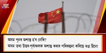 অসম তথা উত্তৰ-পূর্বাঞ্চলক অশান্ত কৰাৰ পৰিকল্পনা কৰিছে ৰঙা চীনে !