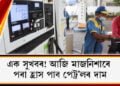 এক সুখবৰ! আজি মাজনিশাৰে পৰা হ্ৰাস পাব পেট্ৰ’লৰ দাম
