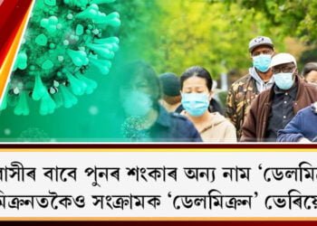 বিশ্ববাসীৰ বাবে পুনৰ শংকাৰ অন্য নাম ‘ডেলমিক্ৰন’, অমিক্ৰনতকৈও সংক্ৰামক ‘ডেলমিক্ৰন’ ভেৰিয়েণ্ট