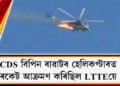 CDS বিপিন ৰাৱাটৰ হেলিকপ্টাৰত ৰকেট আক্ৰমণ কৰিছিল LTTEয়ে, জড়িত পাকিস্তানৰ আই এছ আই