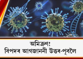 বিপদৰ আগজাননী প্ৰেৰণ উত্তৰ-পূবলৈকো! অমিক্ৰণৰ আতংক ! ছয় ৰাজ্যলৈ পত্ৰ, কঠোৰ সকিয়নি কেন্দ্ৰৰ
