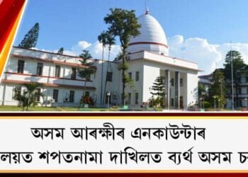 অসম আৰক্ষীৰ এনকাউন্টাৰ : ন্যায়ালয়ত শপতনামা দাখিলত ব্যৰ্থ অসম চৰকাৰ