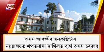অসম আৰক্ষীৰ এনকাউন্টাৰ : ন্যায়ালয়ত শপতনামা দাখিলত ব্যৰ্থ অসম চৰকাৰ