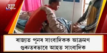 ৰাজ্যত পুনৰ সাংবাদিকক আক্ৰমণ : গুৰুতৰভাৱে আহত সাংবাদিক