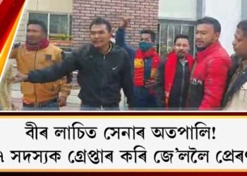 বীৰ লাচিত সেনাৰ অতপালি! : ৭ সদস্যক গ্ৰেপ্তাৰ কৰি জে’ললৈ প্ৰেৰণ