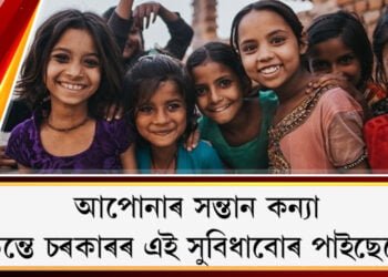 আপোনাৰ কন্যা সন্তানটিক লৈ আপুনি চিন্তিত নেকি? চিন্তাৰ কাৰণ নাই আপোনাৰ কন্যা সন্তানৰ সম্পূৰ্ণ দায়িত্ব চৰকাৰে গ্ৰহণ কৰিছে