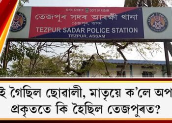 পলাই গৈছিল ছোৱালী, মাতৃয়ে ক’লে অপহৰণ৷ প্ৰকৃততে কি হৈছিল তেজপুৰত?