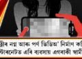 পত্নীৰ নগ্ন আৰু পৰ্ণ ভিডিঅ’ নিৰ্মাণ কৰি ইণ্টাৰনেটত এৰি ব্যৱসায় এগৰাকী স্বামীৰ
