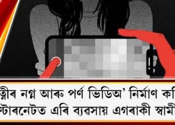 পত্নীৰ নগ্ন আৰু পৰ্ণ ভিডিঅ’ নিৰ্মাণ কৰি ইণ্টাৰনেটত এৰি ব্যৱসায় এগৰাকী স্বামীৰ