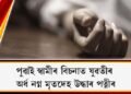 পুৱাই স্বামীৰ বিচনাত যুৱতীৰ অৰ্ধ নগ্ন মৃতদেহ উদ্ধাৰ পত্নীৰ