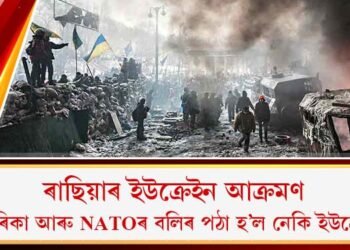 ৰাছিয়াৰ ইউক্ৰেইন আক্ৰমণ : আমেৰিকা আৰু NATOৰ বলিৰ পঠা হ’ল নেকি ইউক্ৰেইন?