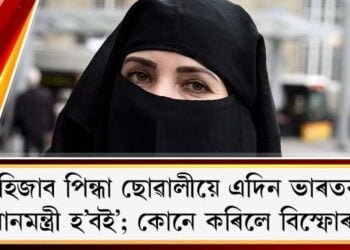‘হিজাব পিন্ধা ছোৱালীয়ে এদিন ভাৰতৰ প্ৰধানমন্ত্ৰী হ’বই‘; কোনে কৰিলে বিস্ফোৰণ