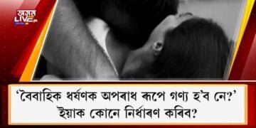 ‘বৈবাহিক ধৰ্ষণক অপৰাধ ৰূপে গণ্য হ’ব নে?’ ইয়াক কোনে নিৰ্ধাৰণ কৰিব?
