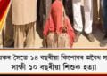 খুৰীয়েকৰ সৈতে ১৪ বছৰীয়া কিশোৰৰ অবৈধ সম্পৰ্ক, সাক্ষী ১০ বছৰীয়া শিশুক হত্যা