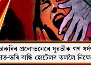চাকৰিৰ প্ৰলোভনেৰে যুৱতীক গণ ধৰ্ষণ : হাত-ভৰি বান্ধি হোটেলৰ তললৈ নিক্ষেপ