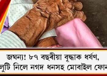 জঘন্য! ৮৭ বছৰীয়া বৃ্দ্ধাক ধৰ্ষণ, লুটি নিলে নগদ ধনসহ মোবাইল ফোন