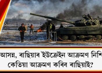 ‘যুদ্ধ আসন্ন, ৰাছিয়াৰ ইউক্ৰেইন আক্ৰমণ নিশ্চিত!’ কেতিয়া আক্ৰমণ কৰিব ৰাছিয়াই?