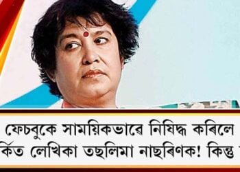 ফেচবুকে সাময়িকভাৱে নিষিদ্ধ কৰিলে বিতৰ্কিত লেখিকা তছলিমা নাছৰিণক! কিন্তু কিয়?