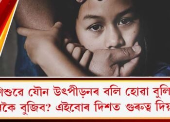 শিশুৱে যৌন উৎপীড়নৰ বলি হোৱা বুলি কেনেকৈ বুজিব? এইবোৰ দিশত গুৰুত্ব দিয়ক…