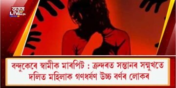 বন্দুকেৰে স্বামীক মাৰপিট : ক্ৰন্দৰত সন্তানৰ সন্মুখতে দলিত মহিলাক গণধৰ্ষণ উচ্চ বৰ্ণৰ লোকৰ