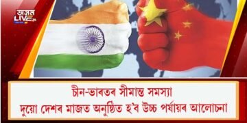 চীন-ভাৰতৰ সীমান্ত  সমস্যা : দুয়ো দেশৰ মাজত অনুষ্ঠিত হ’ব উচ্চ পৰ্যায়ৰ আলোচনা
