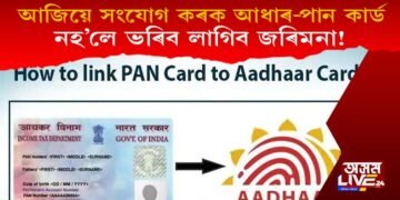 আজিয়ে আধাৰ আৰু পান কাৰ্ডৰ সংযোগ কৰক : অন্যথা ভৰিব লাগিব জৰমিনা!