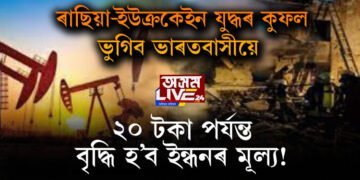 ৰাছিয়া-ইউক্ৰকেইন যুদ্ধৰ কুফল ভুগিব ভাৰতবাসীয়ে : ২০ টকা পৰ্যন্ত বৃদ্ধি হ’ব ইন্ধনৰ মূল্য!