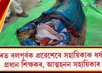 ঘৰত বলপূৰ্বক প্ৰৱেশেৰে সহায়িকাক ধৰ্ষণ প্ৰধান শিক্ষকৰ, আত্মহনন সহায়িকাৰ