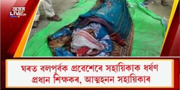 ঘৰত বলপূৰ্বক প্ৰৱেশেৰে সহায়িকাক ধৰ্ষণ প্ৰধান শিক্ষকৰ, আত্মহনন সহায়িকাৰ