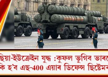 ৰাছিয়া-ইউক্ৰেইন যুদ্ধ :কুফল ভুগিব ভাৰতে! কি হ’ব এছ-400 এয়াৰ ডিফেন্স ছিষ্টেমৰ?