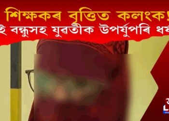 যুৱতীক দুই বন্ধুসহ শিক্ষকৰ উপৰ্যুপৰি ধৰ্ষণ; ব্লেইকমেইলিঙেৰে যুৱতীৰ পৰা ধন দাবী