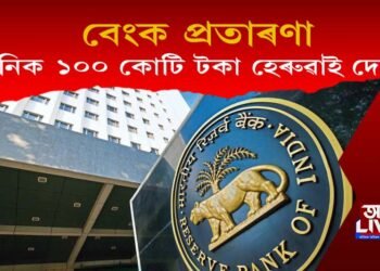বেংক প্ৰৱঞ্চনা! দৈনিক ১০০ কোটি টকাকৈ হেৰুওৱাইছে দেশে