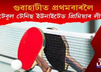 ৮-১০ এপ্ৰিলত গুৱাহাটীত অনুষ্ঠিত হ’ব গ্লেমাৰিয়াছ টেবুল টেনিছ ইউনাইটেড প্ৰিমিয়াৰ লীগ