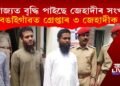 ৰাজ্যত বৃদ্ধি পাইছে জেহাদীৰ সংখ্যা, বঙাইগাঁৱত গ্ৰেপ্তাৰ ৩ জেহাদীক