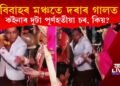 বিবাহস্থলীতে দৰাৰ গালত দুটা পূৰ্ণতীয়া চৰ কইনাৰ, কিয় দিলে এই চৰ? চাওক ভিডিঅ’