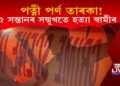 পত্নী পৰ্ণ তাৰকা! পাঁচ সন্তানৰ সন্মুখতে ছুৰিকাঘাত কৰি হত্যা স্বামীৰ