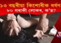 জঘন্য! ১৩ বছৰীয়া কিশোৰীক ধৰ্ষণ ৮০ গৰাকী লোকৰ, ৭৪ গৰাকীক গ্ৰেপ্তাৰ