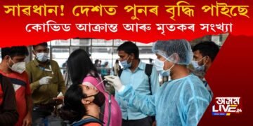 সাৱধান হওক : দেশত পুনৰ বৃদ্ধি পাইছে কোভিড আক্ৰান্ত আৰু মৃতকৰ সংখ্যা